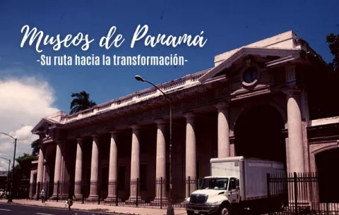 Museos de Panamá: Los tropiezos y el éxito en su éxodo hacia la modernización 